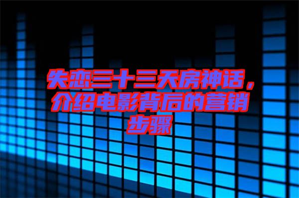 失戀三十三天房神話，介紹電影背后的營(yíng)銷(xiāo)步驟