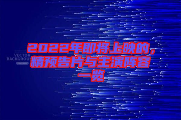 2022年即將上映的，精預(yù)告片與主演陣容一覽