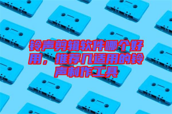 鈴聲剪輯軟件哪個(gè)好用，推薦幾適用的鈴聲制作工具