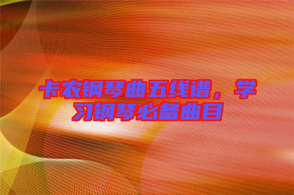 卡農(nóng)鋼琴曲五線(xiàn)譜，學(xué)習(xí)鋼琴必備曲目