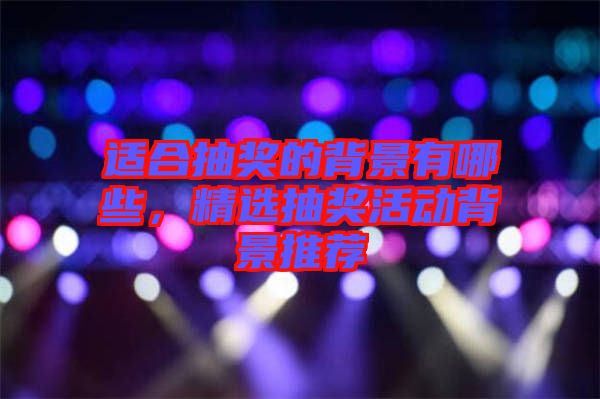 適合抽獎(jiǎng)的背景有哪些，精選抽獎(jiǎng)活動(dòng)背景推薦