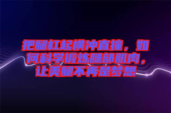 把腿杠起橫沖直撞，如何科學(xué)鍛煉腿部肌肉，讓美腿不再是夢想
