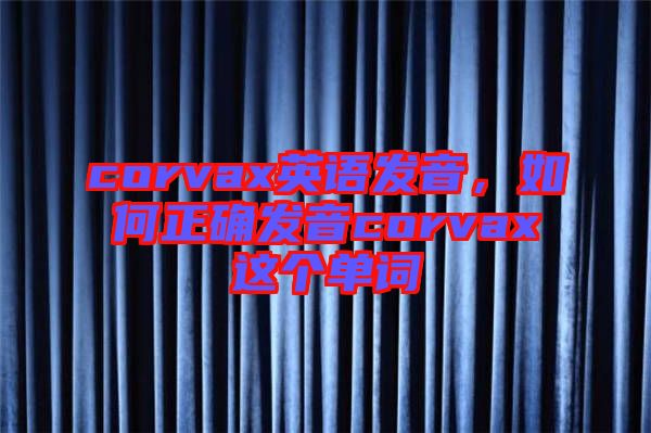 corvax英語(yǔ)發(fā)音，如何正確發(fā)音corvax這個(gè)單詞