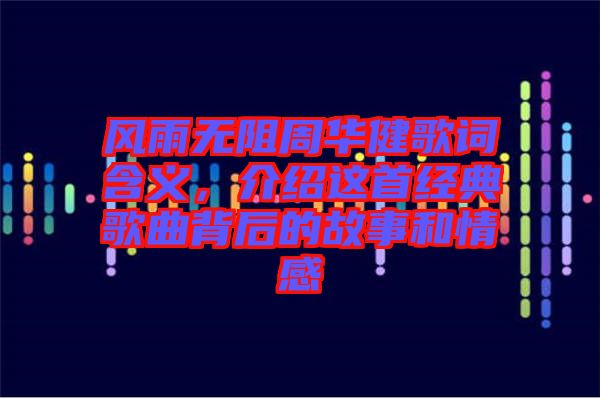 風雨無阻周華健歌詞含義，介紹這首經典歌曲背后的故事和情感