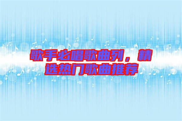 歌手必唱歌曲列，精選熱門(mén)歌曲推薦