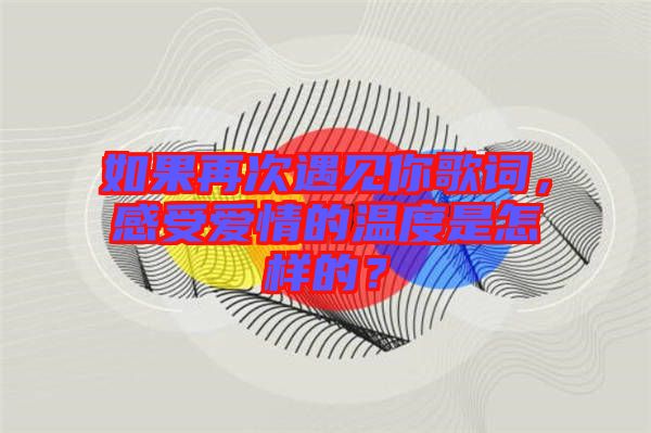如果再次遇見你歌詞，感受愛情的溫度是怎樣的？