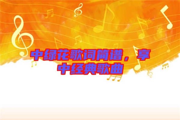 中綠花歌詞簡譜，享中經(jīng)典歌曲