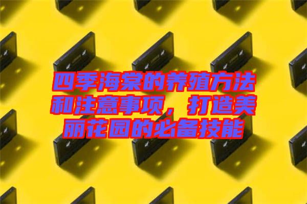 四季海棠的養(yǎng)殖方法和注意事項(xiàng)，打造美麗花園的必備技能
