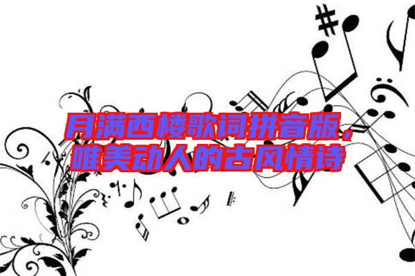 月滿西樓歌詞拼音版，唯美動(dòng)人的古風(fēng)情詩(shī)
