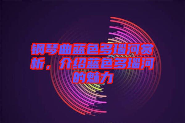 鋼琴曲藍(lán)色多瑙河賞析，介紹藍(lán)色多瑙河的魅力