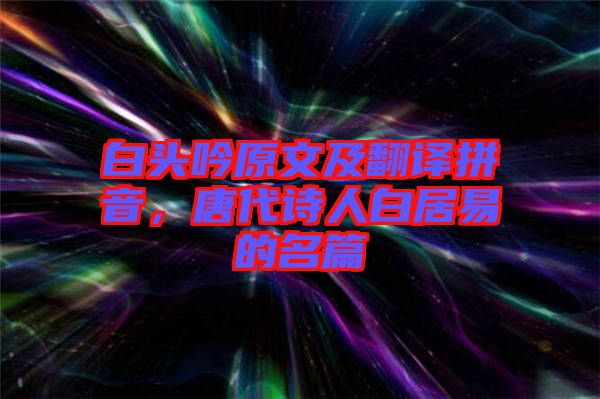 白頭吟原文及翻譯拼音，唐代詩人白居易的名篇