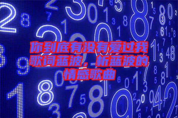 你到底有沒有愛過我歌詞藍波，析藍波的情感歌曲