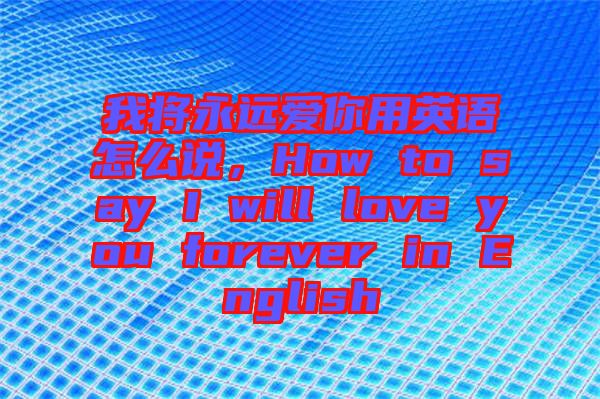 我將永遠(yuǎn)愛你用英語怎么說，How to say I will love you forever in English