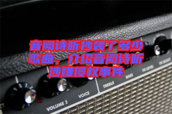 音闕詩聽抄襲了多少歌曲，介紹音闕詩聽涉嫌侵權(quán)事件
