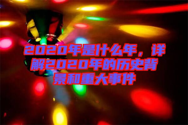 2020年是什么年，詳解2020年的歷史背景和重大事件