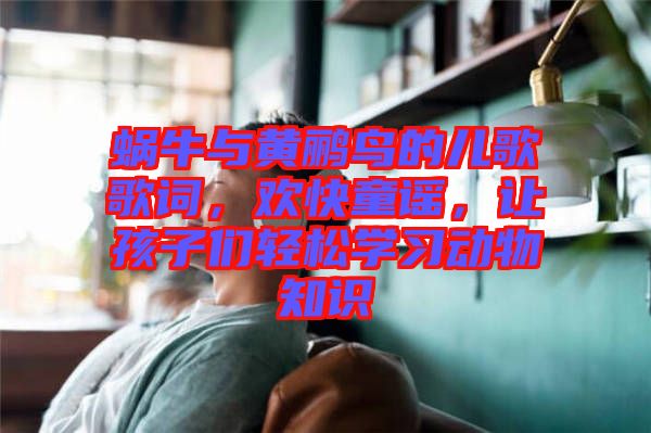 蝸牛與黃鸝鳥的兒歌歌詞，歡快童謠，讓孩子們輕松學習動物知識
