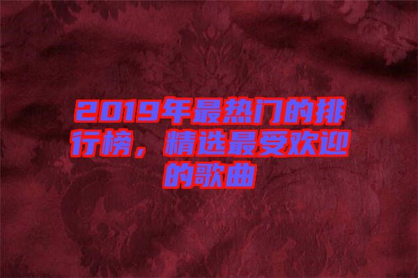 2019年最熱門(mén)的排行榜，精選最受歡迎的歌曲