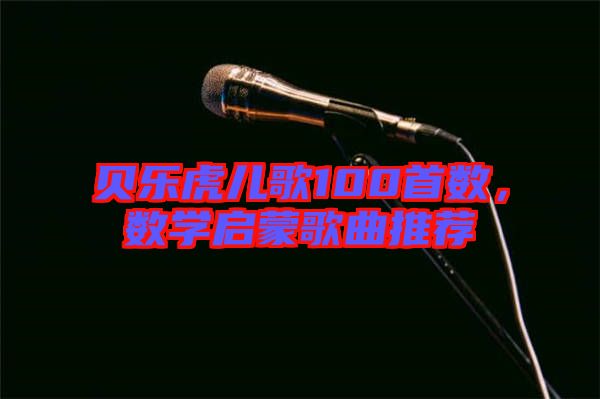 貝樂(lè)虎兒歌100首數(shù)，數(shù)學(xué)啟蒙歌曲推薦
