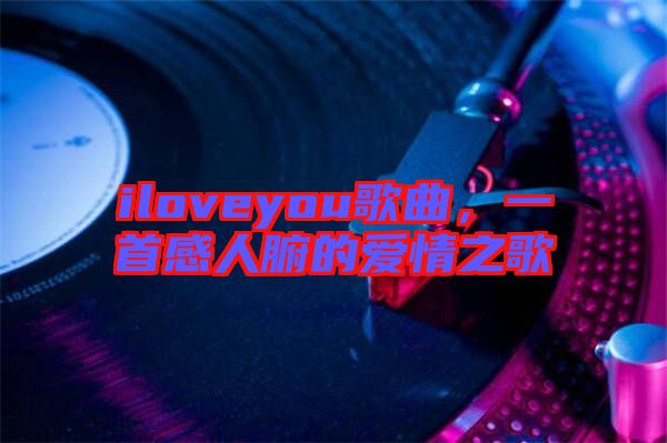 iloveyou歌曲，一首感人腑的愛(ài)情之歌