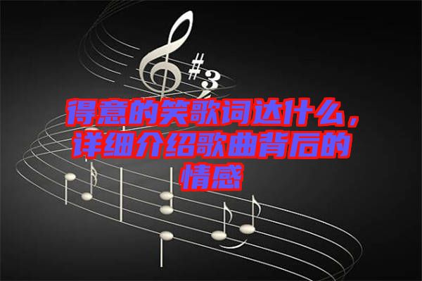 得意的笑歌詞達什么，詳細介紹歌曲背后的情感