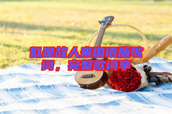似是故人來國語版歌詞，完整歌詞享