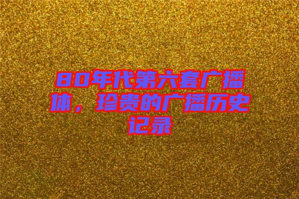 80年代第六套廣播體，珍貴的廣播歷史記錄