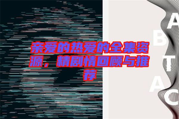 親愛的熱愛的全集資源，精劇情回顧與推薦