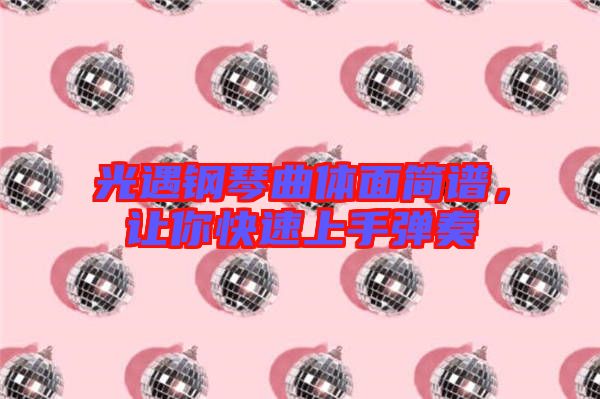 光遇鋼琴曲體面簡(jiǎn)譜，讓你快速上手彈奏