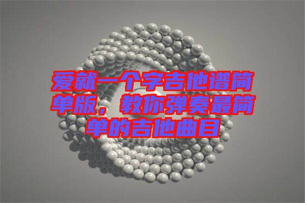 愛就一個字吉他譜簡單版，教你彈奏最簡單的吉他曲目
