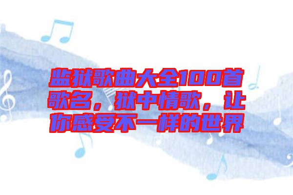 監(jiān)獄歌曲大全100首歌名，獄中情歌，讓你感受不一樣的世界