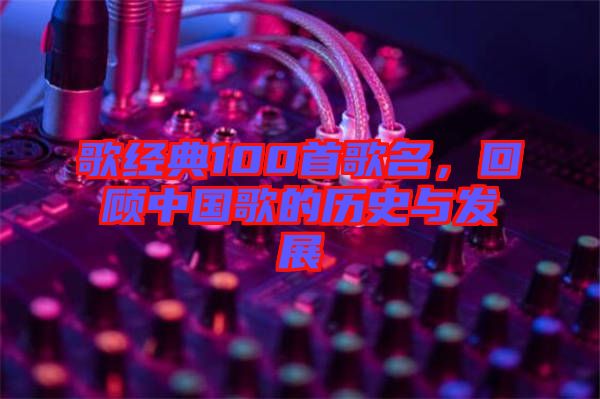 歌經(jīng)典100首歌名，回顧中國歌的歷史與發(fā)展