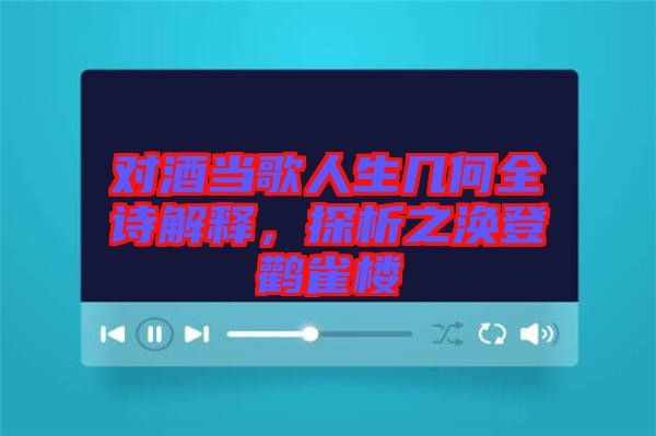 對酒當(dāng)歌人生幾何全詩解釋，探析之渙登鸛雀樓