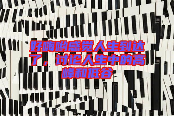 好嗨喲感覺人生到達(dá)了，討論人生中的高峰和低谷
