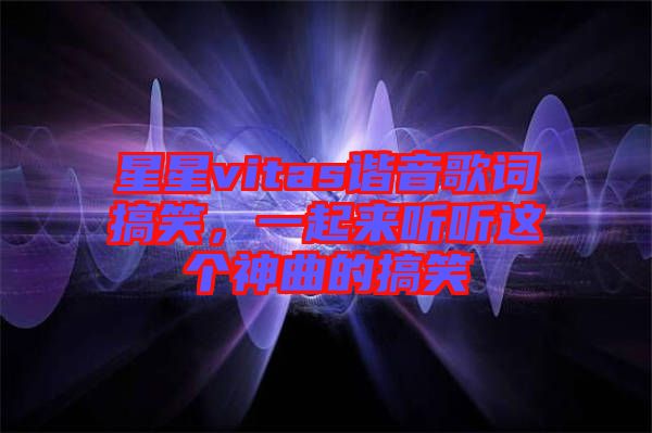 星星vitas諧音歌詞搞笑，一起來聽聽這個神曲的搞笑