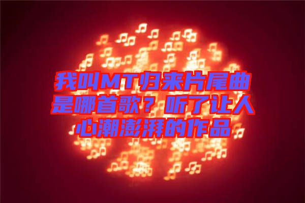 我叫MT歸來(lái)片尾曲是哪首歌？聽了讓人心潮澎湃的作品