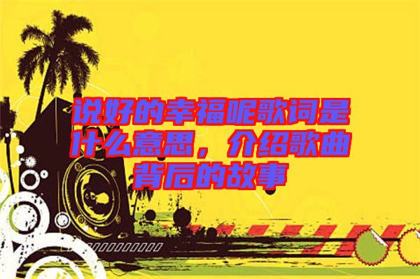 說(shuō)好的幸福呢歌詞是什么意思，介紹歌曲背后的故事