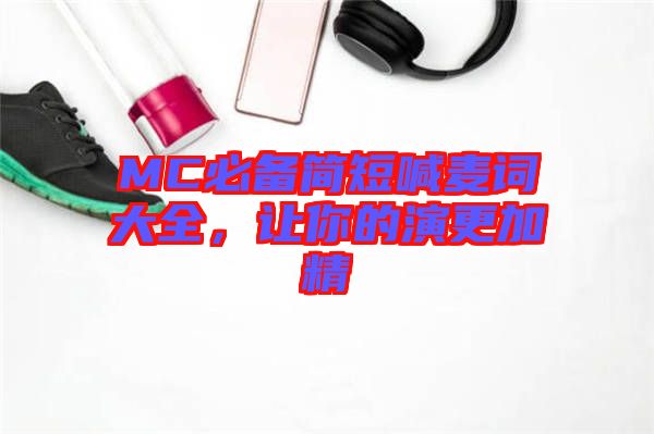 MC必備簡(jiǎn)短喊麥詞大全，讓你的演更加精