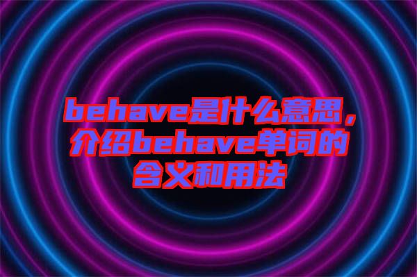 behave是什么意思，介紹behave單詞的含義和用法