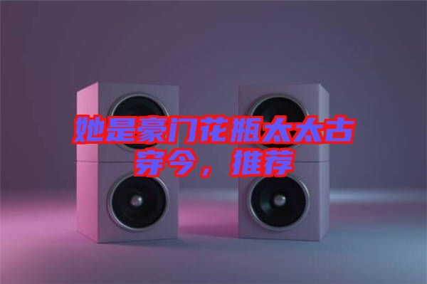 她是豪門花瓶太太古穿今，推薦