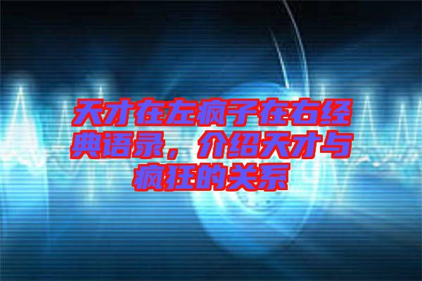 天才在左瘋子在右經(jīng)典語錄，介紹天才與瘋狂的關系
