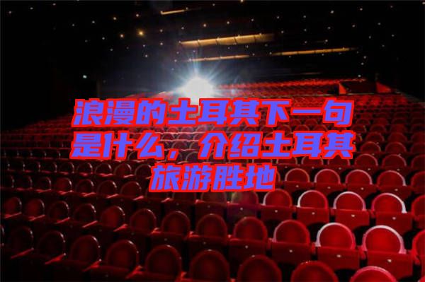 浪漫的土耳其下一句是什么，介紹土耳其旅游勝地