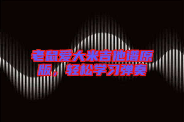 老鼠愛大米吉他譜原版，輕松學(xué)習(xí)彈奏