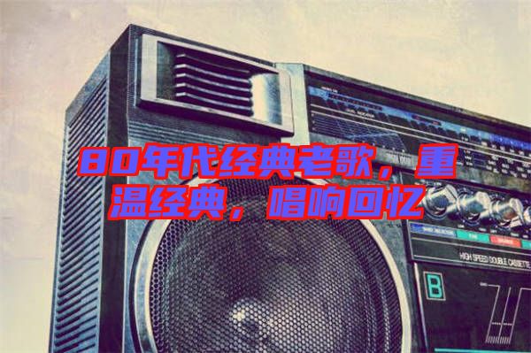 80年代經(jīng)典老歌，重溫經(jīng)典，唱響回憶