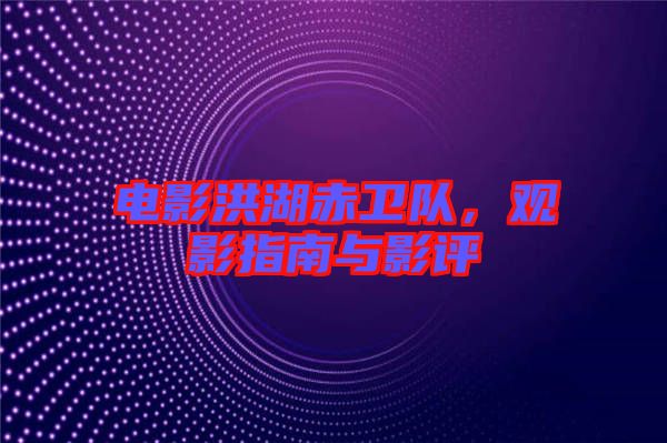 電影洪湖赤衛(wèi)隊(duì)，觀影指南與影評