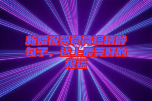 新婚祝賀詞簡短精辟句子，送上最美好的祝福