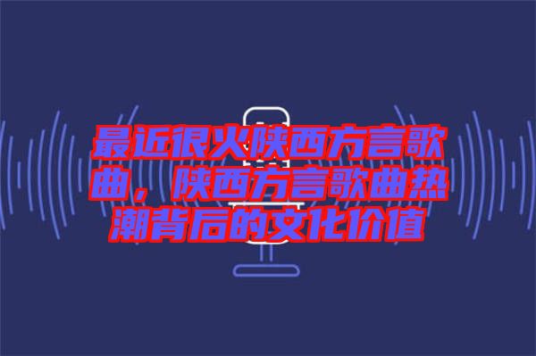 最近很火陜西方言歌曲，陜西方言歌曲熱潮背后的文化價(jià)值
