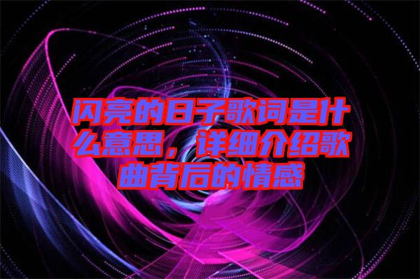 閃亮的日子歌詞是什么意思，詳細(xì)介紹歌曲背后的情感