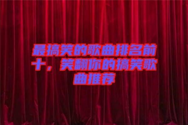 最搞笑的歌曲排名前十，笑翻你的搞笑歌曲推薦