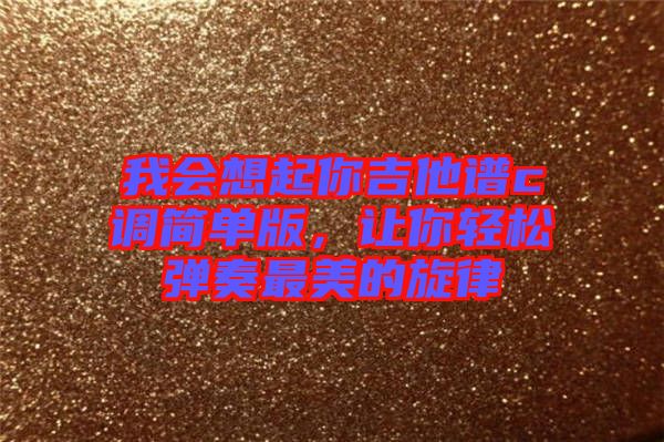 我會想起你吉他譜c調(diào)簡單版，讓你輕松彈奏最美的旋律