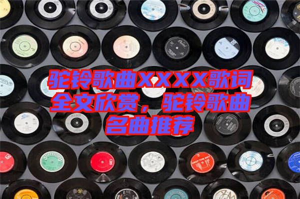 駝鈴歌曲XXXX歌詞全文欣賞，駝鈴歌曲名曲推薦